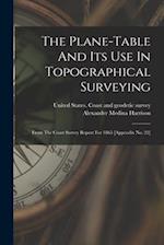 The Plane-table And Its Use In Topographical Surveying: From The Coast Survey Report For 1865 [appendix No. 22] 