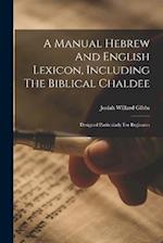 A Manual Hebrew And English Lexicon, Including The Biblical Chaldee: Designed Particularly For Beginners 