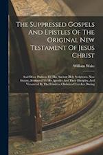 The Suppressed Gospels And Epistles Of The Original New Testament Of Jesus Christ: And Other Portions Of The Ancient Holy Scriptures, Now Extant, Attr