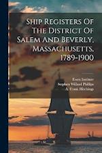 Ship Registers Of The District Of Salem And Beverly, Massachusetts, 1789-1900 