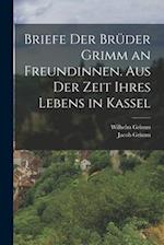 Briefe der Brüder Grimm an Freundinnen. Aus der Zeit ihres Lebens in Kassel