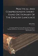Practical And Comprehensive Short-hand Dictionary Of The English Language: Containing All The Common Words And Their Correct Spelling, Syllabication, 