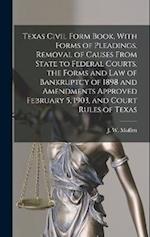 Texas Civil Form Book, With Forms of Pleadings, Removal of Causes From State to Federal Courts, the Forms and Law of Bankruptcy of 1898 and Amendments
