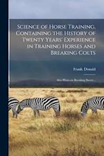 Science of Horse Training, Containing the History of Twenty Years' Experience in Training Horses and Breaking Colts; Also Hints on Breaking Steers .. 