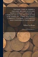 The Rare Coins of America, England, Ireland, Scotland, France, Germany, and Spain ... a Complete List of and Prices Paid for Rare American ... Coins, 