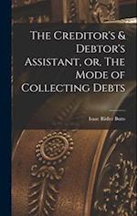 The Creditor's & Debtor's Assistant, or, The Mode of Collecting Debts 