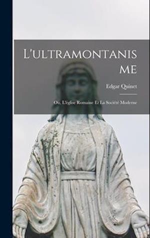 L'ultramontanisme: Ou, L'église Romaine et la Société Moderne