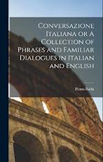 Conversazione Italiana or A Collection of Phrases and Familiar Dialogues in Italian and English 