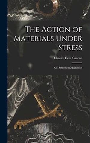 The Action of Materials Under Stress; or, Structural Mechanics