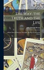 The Way, the Truth and the Life: A Hand Book of Christian Theosophy, Healing and Pschychic Culture 