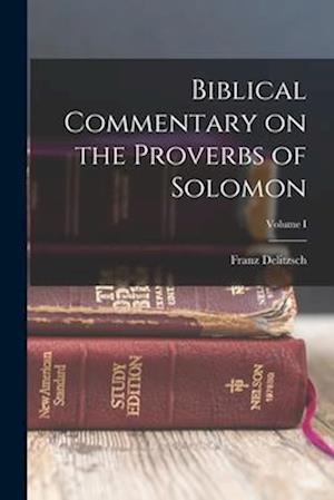 Biblical Commentary on the Proverbs of Solomon; Volume I