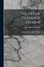 The Life of Thaddeus Stevens: A Study in American Political History 