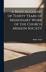 A Brief Account of Thirty Years of Missionary Work of the Church Mission Society 