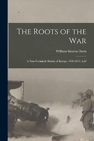 The Roots of the War: A Non-technical History of Europe, 1870-1914, A.D