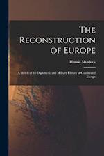 The Reconstruction of Europe: A Sketch of the Diplomatic and Military History of Continental Europe 