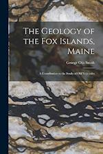 The Geology of the Fox Islands, Maine: A Contribution to the Study of Old Volcanics 