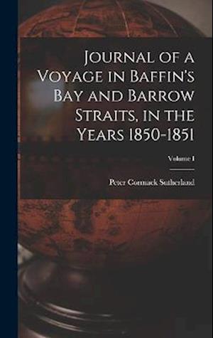 Journal of a Voyage in Baffin's Bay and Barrow Straits, in the Years 1850-1851; Volume I