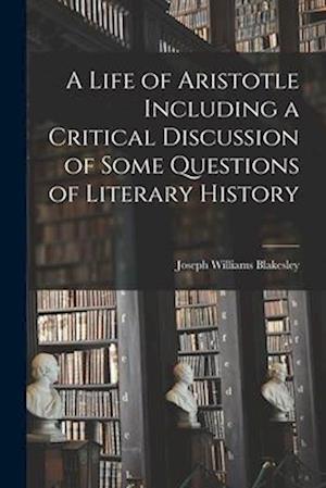 A Life of Aristotle Including a Critical Discussion of Some Questions of Literary History