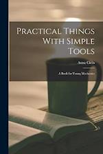 Practical Things With Simple Tools: A Book for Young Mechanics 