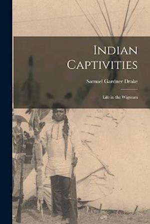 Indian Captivities: Life in the Wigwam