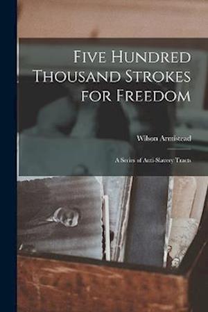 Five Hundred Thousand Strokes for Freedom: A Series of Anti-Slavery Tracts