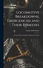 Locomotive Breakdowns, Emergencies and Their Remedies: An Up-to-date Catechism Treating on Accidents 