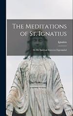 The Meditations of St. Ignatius; or the Spiritual Exercises Expounded 