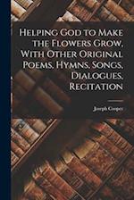 Helping God to Make the Flowers Grow, With Other Original Poems, Hymns, Songs, Dialogues, Recitation 