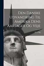 Den Danske Udvandring Til Amerika Dens Aarsager og Veje
