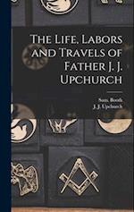 The Life, Labors and Travels of Father J. J. Upchurch 