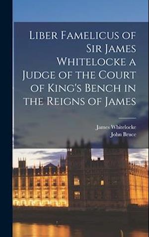 Liber Famelicus of Sir James Whitelocke a Judge of the Court of King's Bench in the Reigns of James