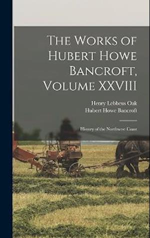 The Works of Hubert Howe Bancroft, Volume XXVIII: History of the Northwest Coast