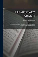 Elementary Arabic: A Grammar; Being an Abridgement of Wright's Arabic Grammar to Which it Will Serve 
