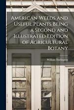 American Weeds and Useful Plants Being a Second and Illustrated Edition of Agricultural Botany 