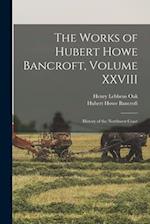The Works of Hubert Howe Bancroft, Volume XXVIII: History of the Northwest Coast 