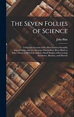 The Seven Follies of Science: A Popular Account of the Most Famous Scientific Impossibilities and the Attempts Which Have Been Made to Solve Them. to 