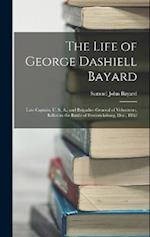 The Life of George Dashiell Bayard: Late Captain, U. S. A., and Brigadier-General of Volunteers, Killed in the Battle of Fredericksburg, Dec., 1862 