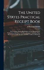 The United States Practical Receipt Book: Or, Complete Book of Reference, for the Manufacturer, Tradesman, Agriculturist Or Housekeeper; Containing Ma