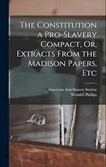 The Constitution a Pro-Slavery Compact, Or, Extracts From the Madison Papers, Etc 