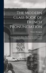 The Modern Class Book of French Pronunciation: Containing All the Rules, With Their Exceptions, Which Govern the Pronunciation of the French Language 