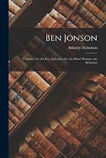 Ben Jonson: Volpone; Or, the Fox. Epicœne; Or, the Silent Woman. the Alchemist 