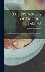 The Principles of Occult Healing: A Working Hypothesis Which Includes All Cures : Studies by a Group of Theosophical Students 