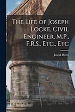The Life of Joseph Locke, Civil Engineer, M.P., F.R.S., Etc., Etc 
