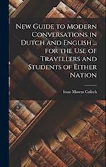 New Guide to Modern Conversations in Dutch and English ... for the Use of Travellers and Students of Either Nation 