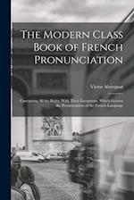The Modern Class Book of French Pronunciation: Containing All the Rules, With Their Exceptions, Which Govern the Pronunciation of the French Language 