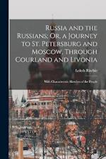 Russia and the Russians; Or, a Journey to St. Petersburg and Moscow, Through Courland and Livonia: With Characteristic Sketches of the People 