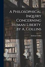 A Philosophical Inquiry Concerning Human Liberty. by A. Collins 