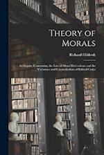 Theory of Morals: An Inquiry Concerning the Law of Moral Distinctions and the Variations and Contradictions of Ethical Codes 