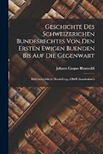Geschichte Des Schweizerichen Bundesrechtes Von Den Ersten Ewigen Buenden Bis Auf Die Gegenwart: Bd.Geschichtliche Darstellung.-2.Bd.Urkundenbuch 