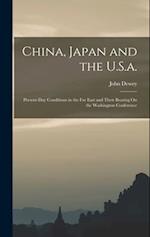 China, Japan and the U.S.a.: Present-Day Conditions in the Far East and Their Bearing On the Washington Conference 